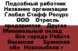 Подсобный работник › Название организации ­ Глобал Стафф Ресурс, ООО › Отрасль предприятия ­ Другое › Минимальный оклад ­ 48 000 - Все города Работа » Вакансии   . Брянская обл.,Новозыбков г.